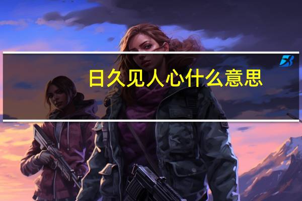 日久见人心什么意思