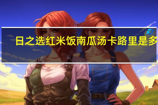 日之选 红米饭南瓜汤卡路里是多少
