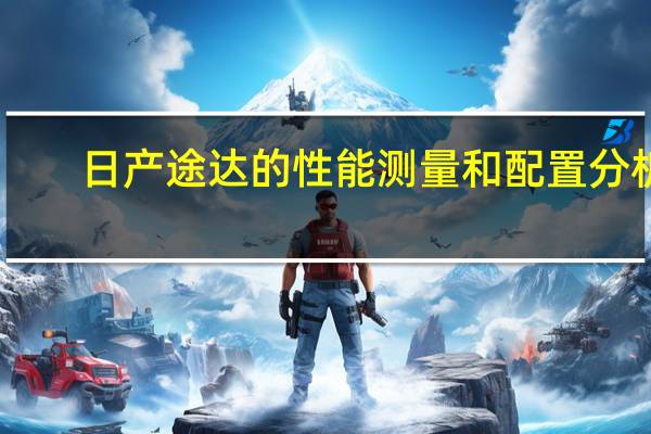 日产途达的性能测量和配置分析