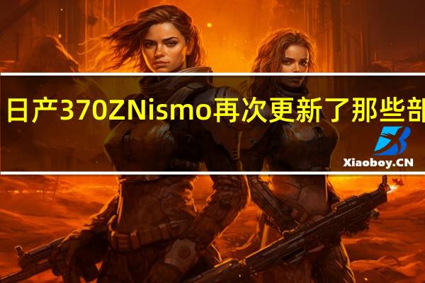日产370ZNismo再次更新了那些部位呢