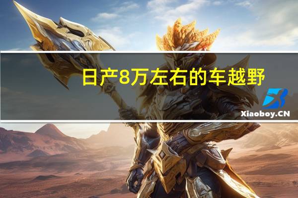 日产8万左右的车越野（日产8万左右的车）