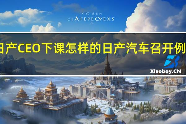 日产CEO下课怎样的日产汽车召开例行会议