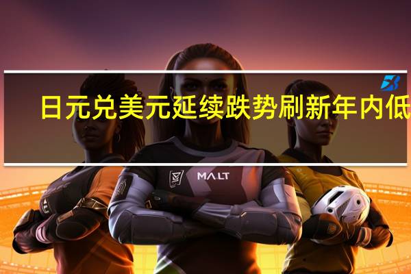 日元兑美元延续跌势 刷新年内低点