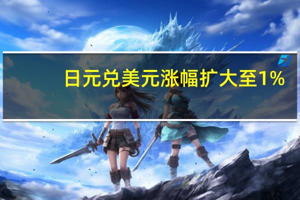 日元兑美元涨幅扩大至1%