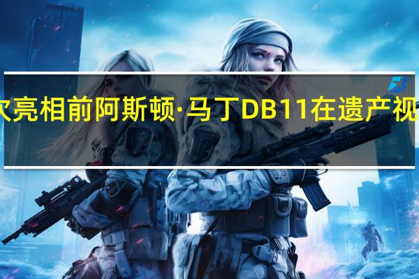 日内瓦首次亮相前阿斯顿·马丁DB11在遗产视频中进行了预览