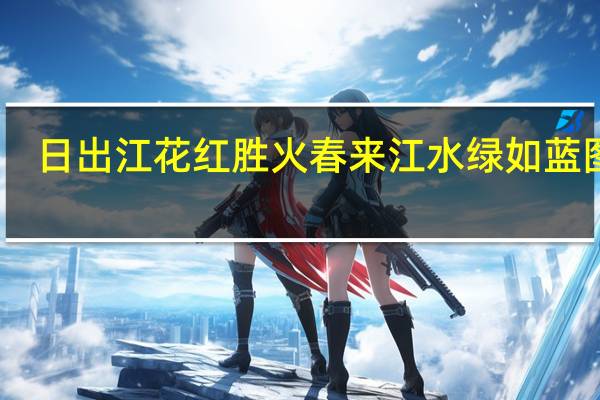 日出江花红胜火春来江水绿如蓝图片（日出江花红胜火春来江水绿如蓝）