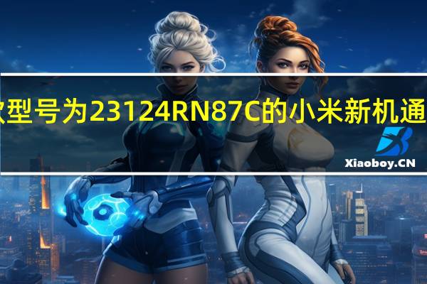 日前一款型号为23124RN87C的小米新机通过国家 3C 认证