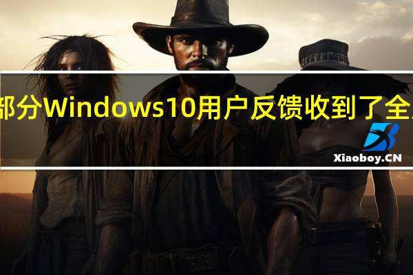 日前部分Windows10用户反馈收到了全屏弹窗通知
