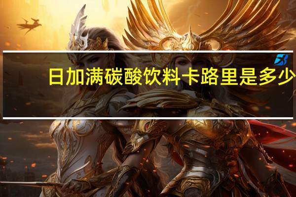 日加满 碳酸饮料卡路里是多少