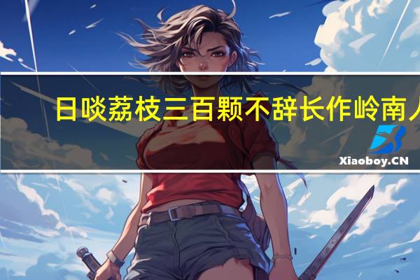 日啖荔枝三百颗不辞长作岭南人。全诗。是什么诗义是什么