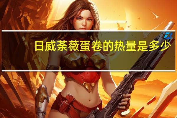 日威 荼薇蛋卷的热量是多少