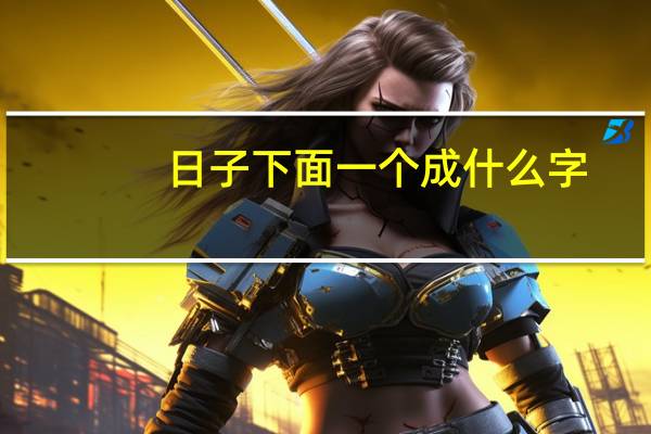 日子下面一个成什么字