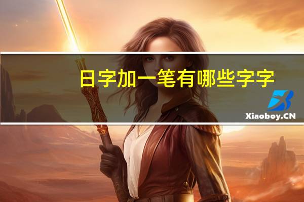 日字加一笔有哪些字字(日字加一笔24个字)