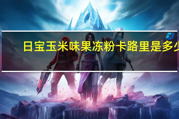 日宝 玉米味果冻粉卡路里是多少