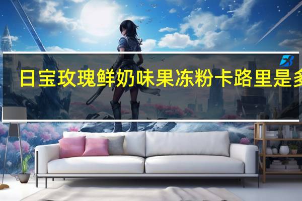 日宝 玫瑰鲜奶味果冻粉卡路里是多少
