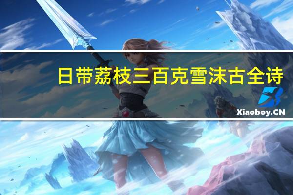 日带荔枝三百克雪沫古全诗