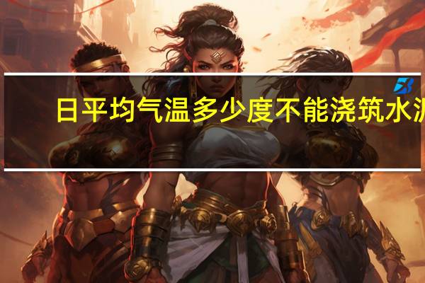 日平均气温多少度不能浇筑水泥（日平均气温怎么算）