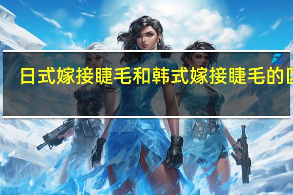 日式嫁接睫毛和韩式嫁接睫毛的区别