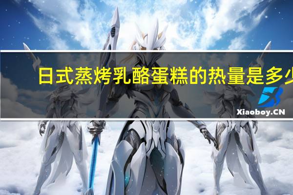 日式蒸烤乳酪蛋糕的热量是多少