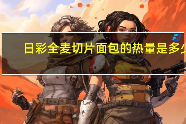 日彩 全麦切片面包的热量是多少
