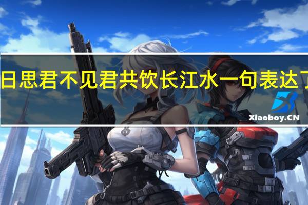 日日思君不见君共饮长江水一句表达了作者的