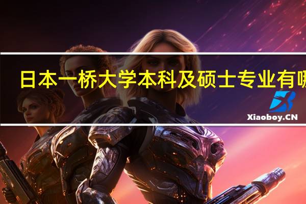 日本一桥大学本科及硕士专业有哪些
