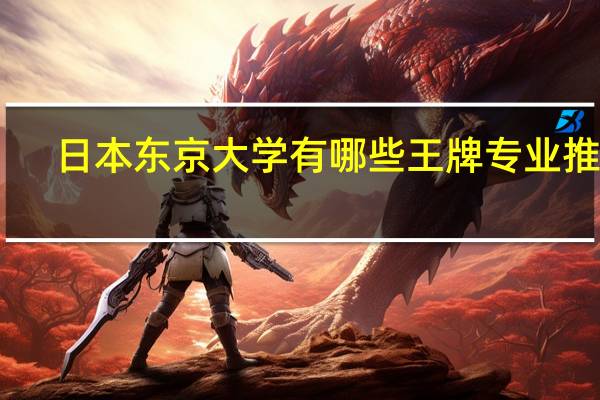 日本东京大学有哪些王牌专业推荐