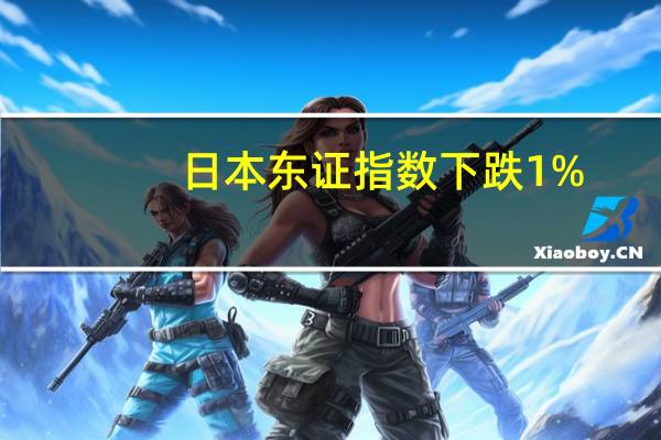 日本东证指数下跌1%