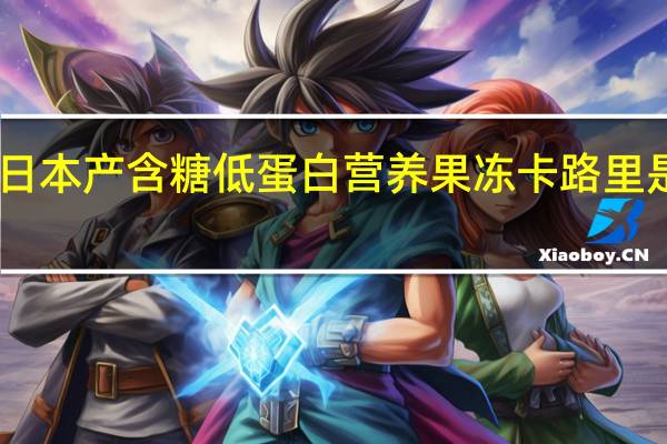 日本产 含糖低蛋白营养果冻卡路里是多少