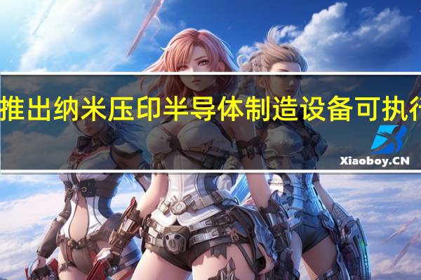 日本佳能推出纳米压印半导体制造设备 可执行电路图案转移