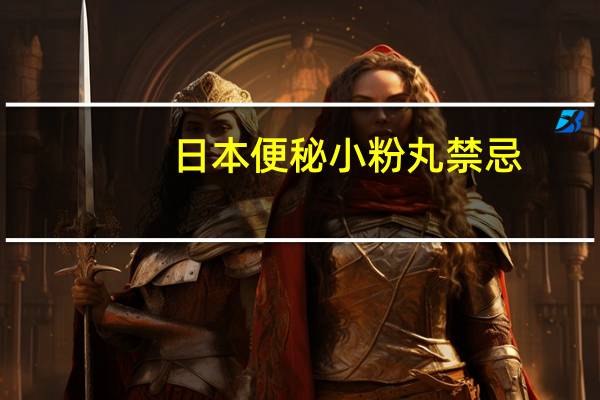 日本便秘小粉丸禁忌（日本便秘小粉丸的危害）