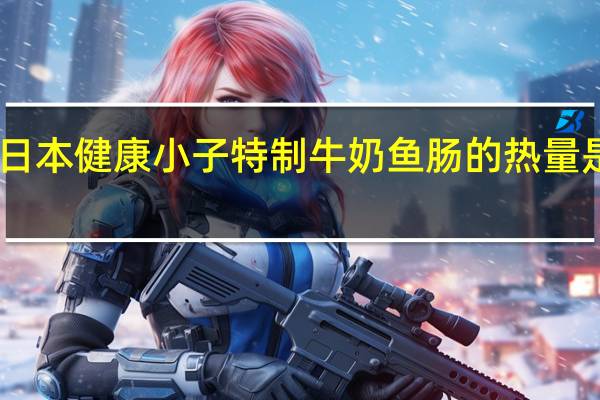 日本健康小子 特制牛奶鱼肠的热量是多少