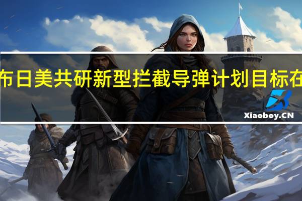 日本公布日美共研新型拦截导弹计划 目标在2030年完成