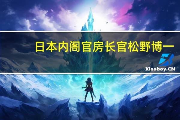 日本内阁官房长官松野博一：不排除对过度外汇波动采取任何措施的可能性希望日本央行继续实施适当的政策预计日本央行将与政府密切沟通继续采取适当的货币政策