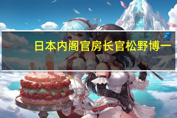 日本内阁官房长官松野博一：日本首相岸田文雄将访问菲律宾具体日期待定