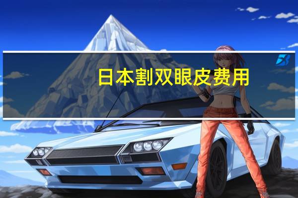 日本割双眼皮费用，做双眼皮多少钱