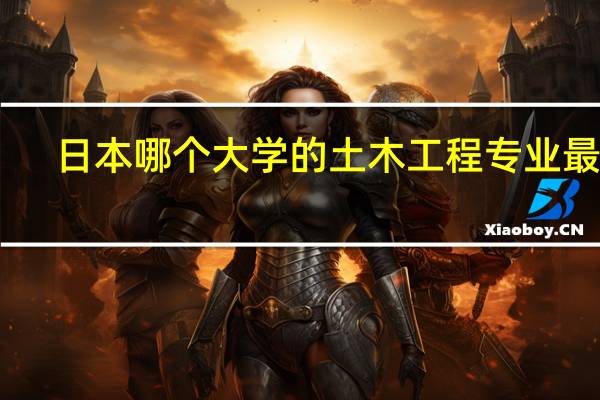 日本哪个大学的土木工程专业最强