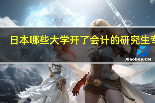 日本哪些大学开了会计的研究生专业