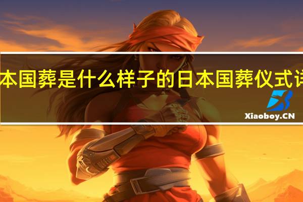 日本国葬是什么样子的 日本国葬仪式详细流程