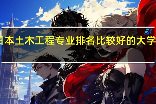 日本土木工程专业排名比较好的大学有哪些