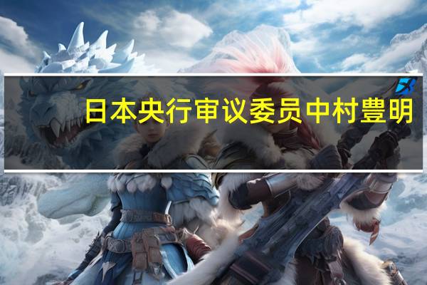 日本央行审议委员中村豊明：7月的收益率曲线控制（YCC）政策调整并非政策退出策略的一部分