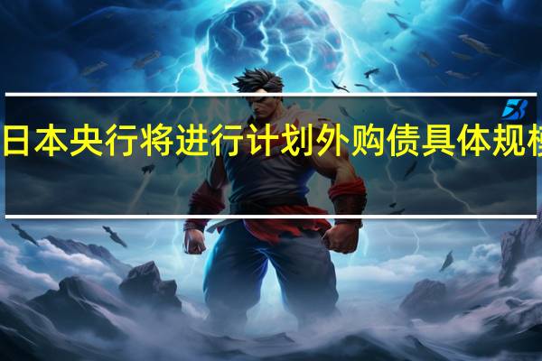 日本央行将进行计划外购债具体规模未知