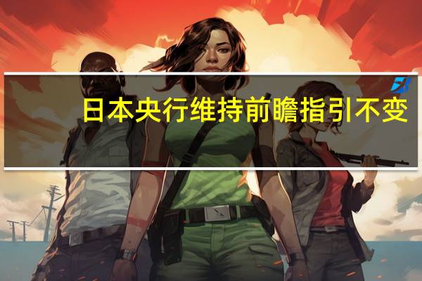日本央行维持前瞻指引不变