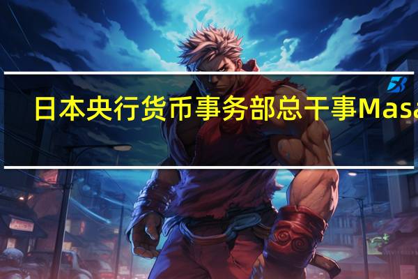 日本央行货币事务部总干事Masaki：即使面临上行压力也不认为长期利率会“大幅”超过1%