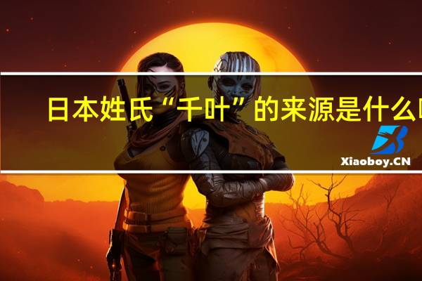 日本姓氏“千叶”的来源是什么啊