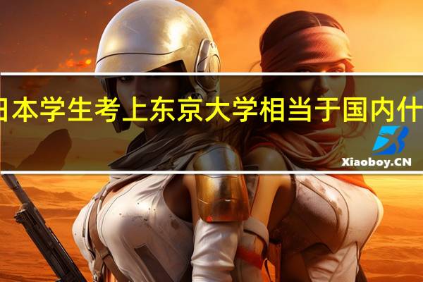 日本学生考上东京大学相当于国内什么难度