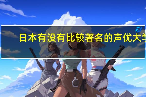日本有没有比较著名的声优大学