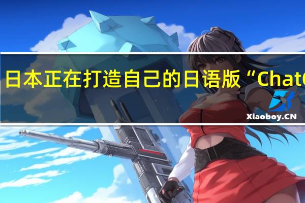 日本正在打造自己的日语版“ChatGPT”