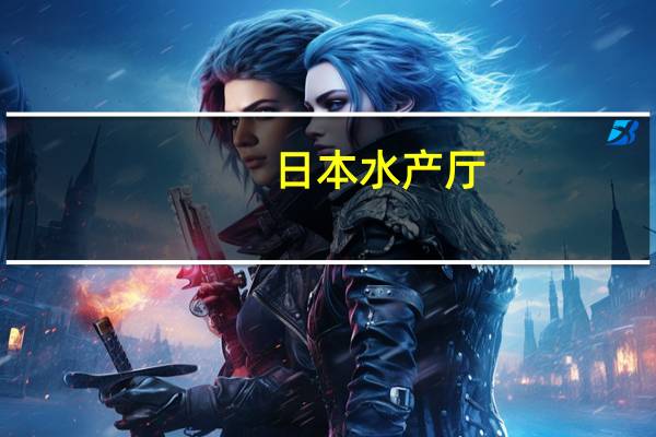 日本水产厅：核污染水排海后1个月内将每天检测对水产品的影响
