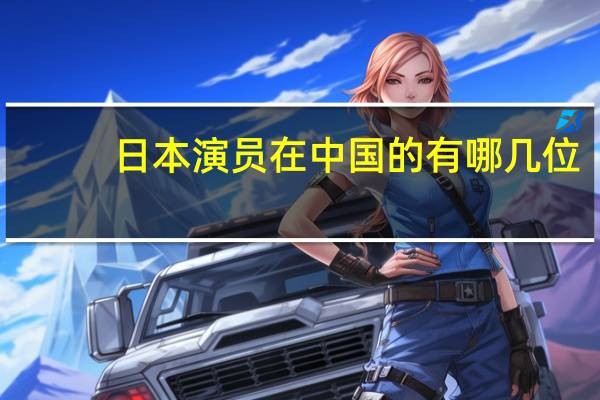 日本演员在中国的有哪几位